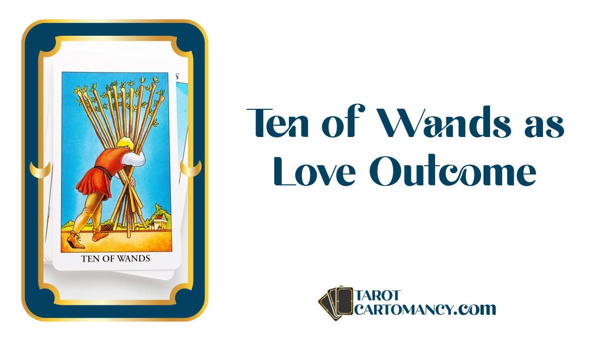 Ten of Wands as Love Outcome Upright and Reversed Tarot Card Meaning